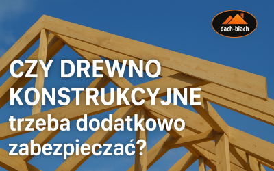 Czy drewno konstrukcyjne trzeba dodatkowo zabezpieczać?