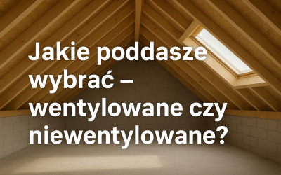 Jakie poddasze wybrać – wentylowane czy niewentylowane?